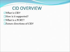 CID OVERVIEW What is CID How is it