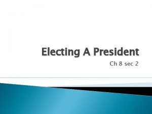 Electing A President Ch 8 sec 2 I