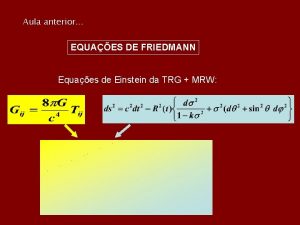 Aula anterior EQUAES DE FRIEDMANN Equaes de Einstein