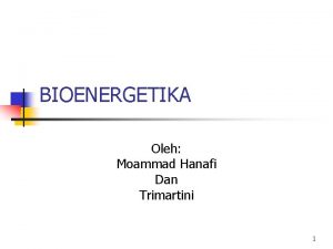 BIOENERGETIKA Oleh Moammad Hanafi Dan Trimartini 1 BIOENERGETIKA