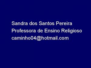 Sandra dos Santos Pereira Professora de Ensino Religioso