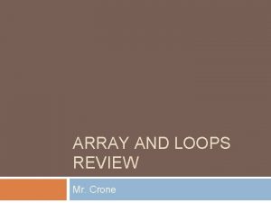 ARRAY AND LOOPS REVIEW Mr Crone What will