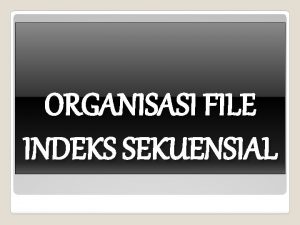 ORGANISASI FILE INDEKS SEKUENSIAL Organisasi Berkas Indeks Sekuensial
