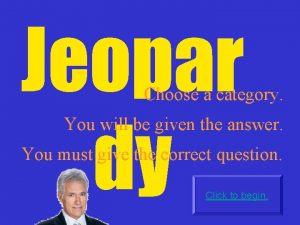 Jeopar dy Choose a category You will be