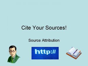 Cite Your Sources Source Attribution What is Source