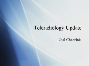 Teleradiology Update Joel Chabriais Teleradiology Update No significant