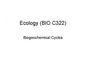 Ecology BIO C 322 Biogeochemical Cycles Biogeochemical Cycles