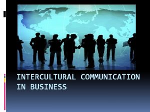 INTERCULTURAL COMMUNICATION IN BUSINESS Culture Broadly social heritage