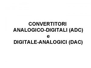 CONVERTITORI ANALOGICODIGITALI ADC e DIGITALEANALOGICI DAC Segnali analogici
