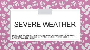 SEVERE WEATHER Explain how relationships between the movement