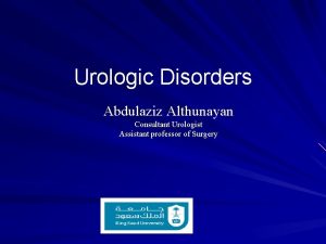 Urologic Disorders Abdulaziz Althunayan Consultant Urologist Assistant professor