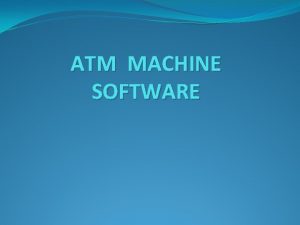 ATM MACHINE SOFTWARE INTRODUCTION An Automated Teller Machine