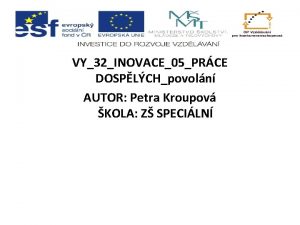 VY32INOVACE05PRCE DOSPLCHpovoln AUTOR Petra Kroupov KOLA Z SPECILN