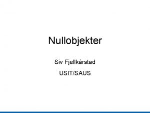 Nullobjekter Siv Fjellkrstad USITSAUS Problemstilling For hindre Null