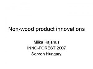 Nonwood product innovations Miika Kajanus INNOFOREST 2007 Sopron