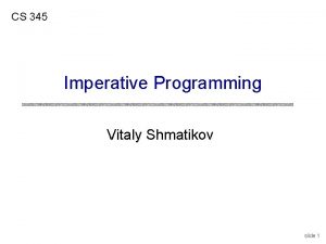 CS 345 Imperative Programming Vitaly Shmatikov slide 1