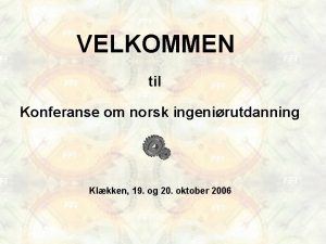 VELKOMMEN til Konferanse om norsk ingenirutdanning Klkken 19