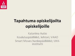 Tapahtuma opiskelijoilta opiskelijoille Katariina Autio Koulutuspllikk lehtori VAAO