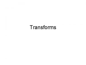 Transforms Types of Transforms Translate Rotate Scale Shear