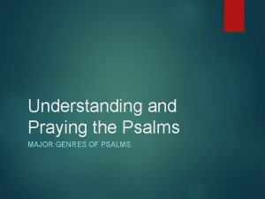 Understanding and Praying the Psalms MAJOR GENRES OF