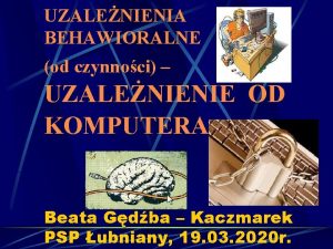 UZALENIENIA BEHAWIORALNE od czynnoci UZALENIENIE OD KOMPUTERA Beata