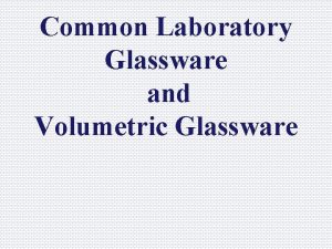 Common Laboratory Glassware and Volumetric Glassware GLASSWARE Graduated