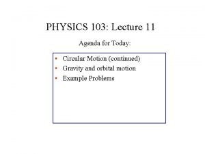 PHYSICS 103 Lecture 11 Agenda for Today Circular