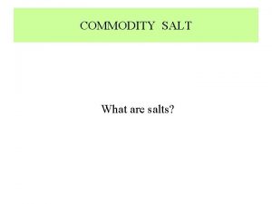 COMMODITY SALT What are salts WHAT ARE SALTS