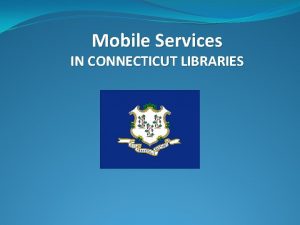 Mobile Services IN CONNECTICUT LIBRARIES ROLE OF LIBRARIES