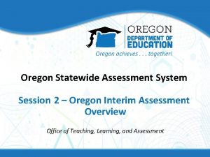 Oregon Statewide Assessment System Session 2 Oregon Interim