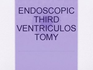 ENDOSCOPIC THIRD VENTRICULOS TOMY Introduction Endoscopic third ventriculostomy