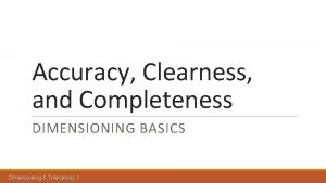 Accuracy Clearness and Completeness DIMENSIONING BASICS Dimensioning Tolerances