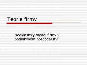 Teorie firmy Neoklasick model firmy v podnikovm hospodstv