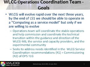 WLCG Operations Coordination Team Goals WLCG will evolve