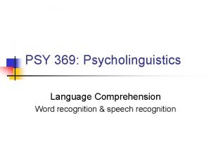 PSY 369 Psycholinguistics Language Comprehension Word recognition speech