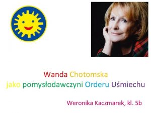 Wanda Chotomska jako pomysodawczyni Orderu Umiechu Weronika Kaczmarek