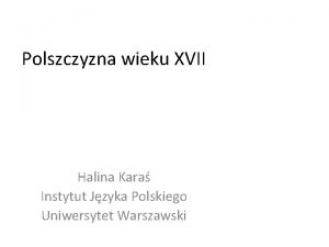 Polszczyzna wieku XVII Halina Kara Instytut Jzyka Polskiego