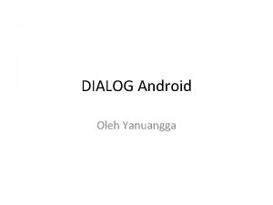 DIALOG Android Oleh Yanuangga Kotak Dialog Android secara