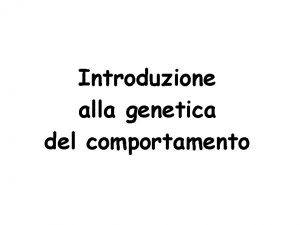 Introduzione alla genetica del comportamento Genetica e comportamento