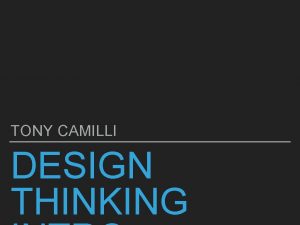 TONY CAMILLI DESIGN THINKING DESIGN THINKING GOAL OF