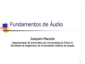 Fundamentos de udio Joaquim Macedo Departamento de Informtica