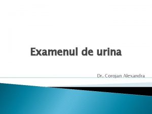 Examenul de urina Dr Corojan Alexandra Examenul sumar