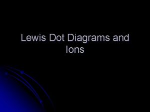 Lewis Dot Diagrams and Ions Valence Electrons The