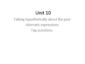 Unit 10 Talking hypothetically about the past Idiomatic