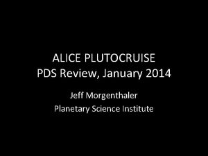 ALICE PLUTOCRUISE PDS Review January 2014 Jeff Morgenthaler