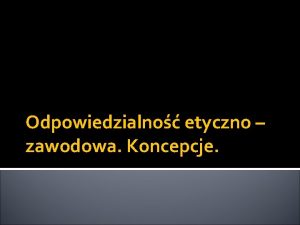 Odpowiedzialno etyczno zawodowa Koncepcje Paszczyzny odpowiedzialnoci Odpowiedzialno mona