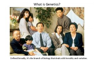 What is Genetics Defined broadly its the branch