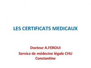 LES CERTIFICATS MEDICAUX Docteur A FEROUI Service de