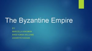 The Byzantine Empire BY MARCELLA KINGMAN BREEYONNA WILLIAMS