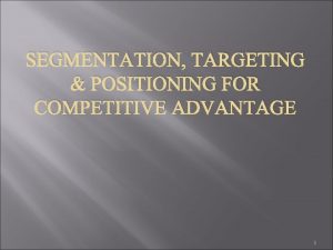 SEGMENTATION TARGETING POSITIONING FOR COMPETITIVE ADVANTAGE 1 Marketing